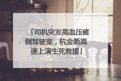 司机突发高血压瘫倒驾驶室，杭金衢高速上演生死救援
