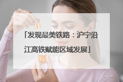 发现最美铁路：沪宁沿江高铁赋能区域发展