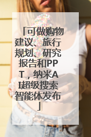 可做购物建议、旅行规划、研究报告和PPT，纳米AI超级搜索智能体发布
