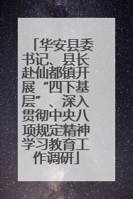 华安县委书记、县长赴仙都镇开展“四下基层”、深入贯彻中央八项规定精神学习教育工作调研