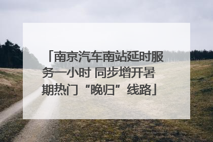 南京汽车南站延时服务一小时 同步增开暑期热门“晚归”线路