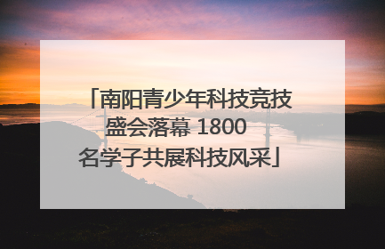 南阳青少年科技竞技盛会落幕 1800 名学子共展科技风采
