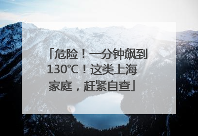 危险！一分钟飙到130℃！这类上海家庭，赶紧自查