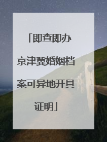 即查即办 京津冀婚姻档案可异地开具证明