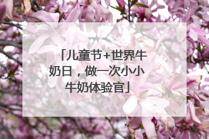 儿童节+世界牛奶日，做一次小小牛奶体验官