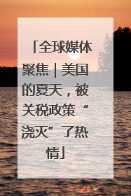全球媒体聚焦｜美国的夏天，被关税政策“浇灭”了热情