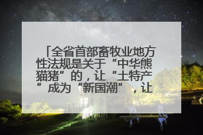 全省首部畜牧业地方性法规是关于“中华熊猫猪”的，让“土特产”成为“新国潮”，让“农产品”升格为“城市IP”
