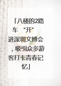 八楼的2路车 “开” 进深圳文博会，吸引众多游客打卡青春记忆