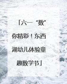六一“数”你精彩！东西湖幼儿体验童趣数学节