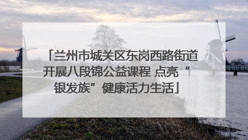 兰州市城关区东岗西路街道开展八段锦公益课程 点亮“银发族”健康活力生活
