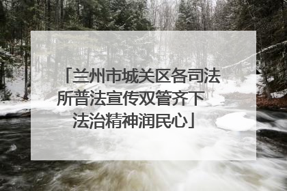 兰州市城关区各司法所普法宣传双管齐下 法治精神润民心