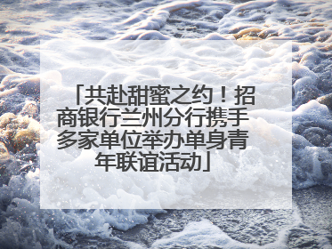 共赴甜蜜之约！招商银行兰州分行携手多家单位举办单身青年联谊活动