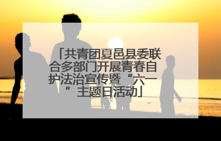 共青团夏邑县委联合多部门开展青春自护法治宣传暨“六一”主题日活动
