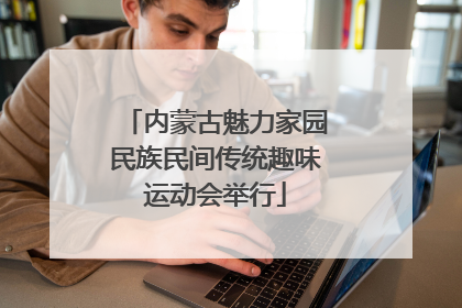内蒙古魅力家园民族民间传统趣味运动会举行