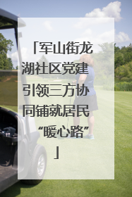 军山街龙湖社区党建引领三方协同铺就居民“暖心路”