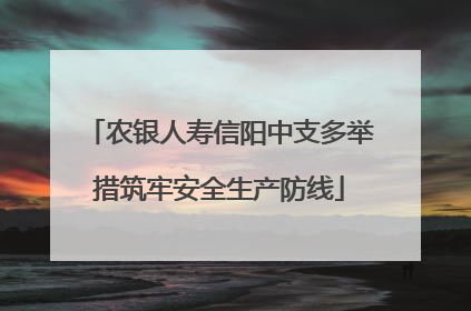 农银人寿信阳中支多举措筑牢安全生产防线