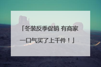 冬装反季促销 有商家一口气买了上千件！