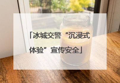 冰城交警“沉浸式体验”宣传安全