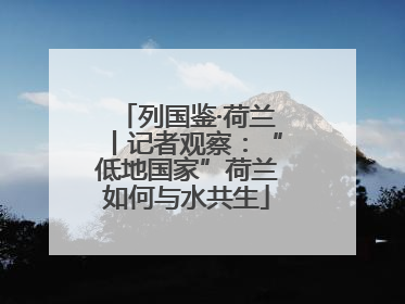 列国鉴·荷兰丨记者观察：“低地国家”荷兰如何与水共生