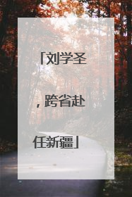 刘学圣，跨省赴任新疆