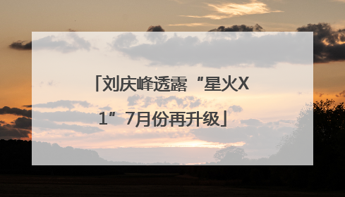 刘庆峰透露“星火X1”7月份再升级