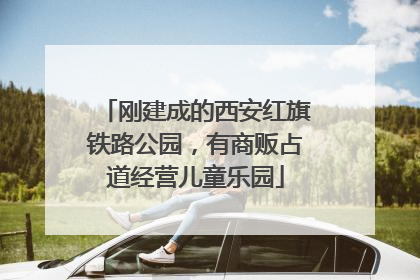 刚建成的西安红旗铁路公园，有商贩占道经营儿童乐园