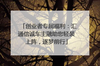 创业者专属福利：汇通信诚车主融助您轻装上阵，逐梦前行