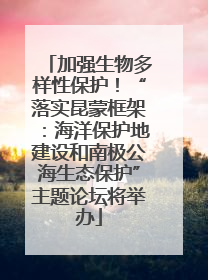 加强生物多样性保护！“落实昆蒙框架：海洋保护地建设和南极公海生态保护”主题论坛将举办