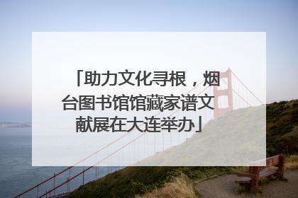 助力文化寻根，烟台图书馆馆藏家谱文献展在大连举办