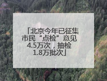 北京今年已征集市民“点检”意见4.5万次，抽检1.8万批次