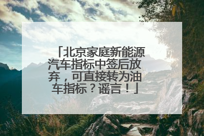 北京家庭新能源汽车指标中签后放弃，可直接转为油车指标？谣言！