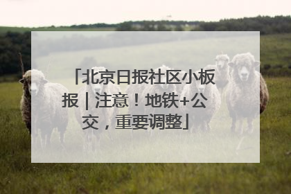 北京日报社区小板报｜注意！地铁+公交，重要调整