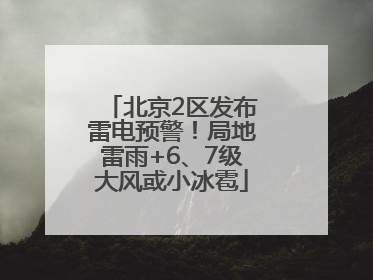 北京2区发布雷电预警！局地雷雨+6、7级大风或小冰雹