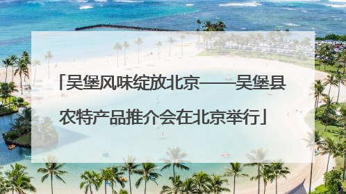 吴堡风味绽放北京——吴堡县农特产品推介会在北京举行