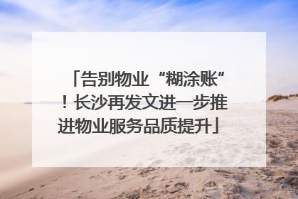 告别物业“糊涂账”！长沙再发文进一步推进物业服务品质提升