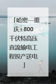 哈密—重庆±800千伏特高压直流输电工程投产送电