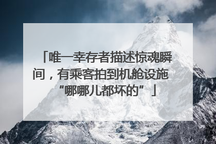 唯一幸存者描述惊魂瞬间，有乘客拍到机舱设施“哪哪儿都坏的”