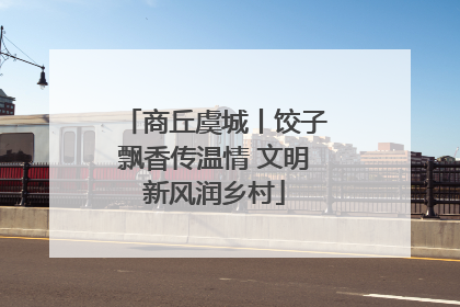 商丘虞城丨饺子飘香传温情 文明新风润乡村