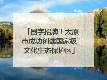 国字招牌！太原市成功创建国家级文化生态保护区