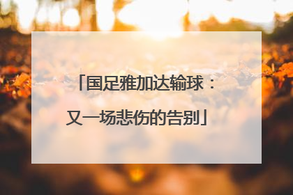 国足雅加达输球：又一场悲伤的告别