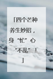 四个芒种养生妙招，身“忙”心“不乱”！