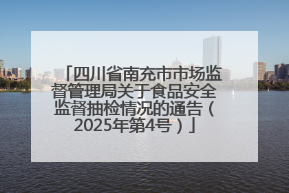 四川省南充市市场监督管理局关于食品安全监督抽检情况的通告（2025年第4号）