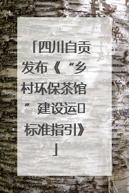 四川自贡发布《“乡村环保茶馆”建设运⾏标准指引》