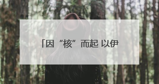 因“核”而起 以伊冲突或引发中东危局