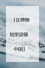 在博物馆里读懂中国