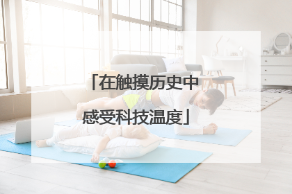 在触摸历史中感受科技温度