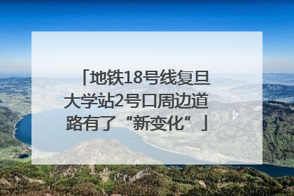 地铁18号线复旦大学站2号口周边道路有了“新变化”