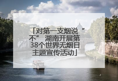 对第一支烟说“不” 湖南开展第38个世界无烟日主题宣传活动