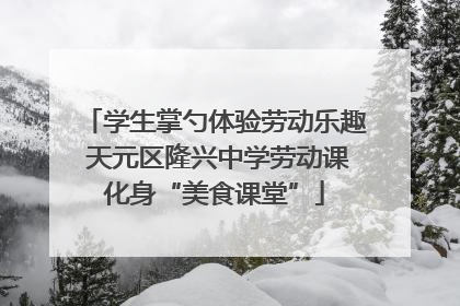 学生掌勺体验劳动乐趣 天元区隆兴中学劳动课化身“美食课堂”