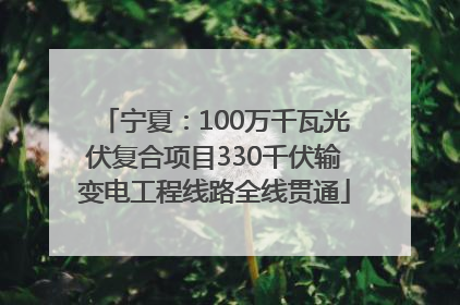 宁夏：100万千瓦光伏复合项目330千伏输变电工程线路全线贯通